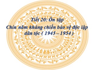 Bài giảng Lịch sử Lớp 5 - Tiết 20: Tiết 20: Ôn tập Chín năm kháng chiến bảo vệ độc lập dân tộc (1945 – 1954)