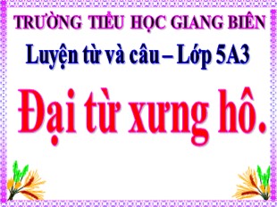 Bài giảng Tiếng Việt 5 - Tuần 11: Đại từ xưng hô - Trường Tiểu học Giang Biên