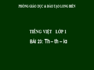 Bài giảng Tiếng Việt Lớp 1 - Bài 23: Th, th, ia - Phòng GD và ĐT Long Biên