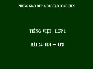 Bài giảng Tiếng Việt Lớp 1 - Bài 24: ua, ưa - Phòng GD và ĐT Long Biên