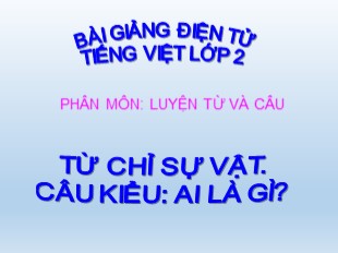 Bài giảng Tiếng Việt Lớp 2 - Bài: Từ chỉ sự vật. Câu kiểu: Ai là gì?