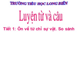 Bài giảng Tiếng Việt Lớp 3 - Tiết 1: Ôn về từ chỉ sự vật. So sánh - Trường TH Long Biên