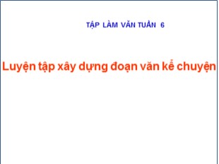 Bài giảng Tiếng Việt Lớp 4 - Tuần 6: Luyện tập xây dựng đoạn văn kể chuyện