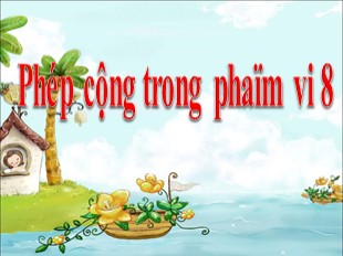 Bài giảng Toán Lớp 1 - Bài: Phép cộng trong phạm vi 8