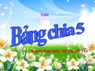 Bài giảng Toán Lớp 3 - Bài: Bảng chia 5 - Hà Thị Hải Yến