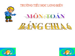 Bài giảng Toán Lớp 3 - Tuần 5: Bảng chia 6 - Trường TH Long Biên