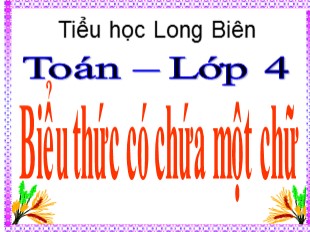 Bài giảng Toán Lớp 4 - Bài: Biểu thức có chứa một chữ - Trường Tiểu học Long Biên