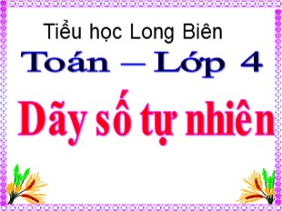 Bài giảng Toán Lớp 4 - Bài: Dãy số tự nhiên - Tiểu học Long Biên