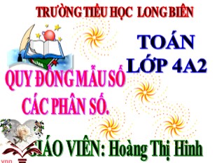 Bài giảng Toán Lớp 4 - Bài: Quy đồng mẫu số các phân số - Năm học 2017-2018 - Hoàng Thị Hinh