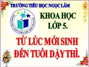 Bài giảng Khoa học Lớp 5 - Bài 6: Từ lúc mới sinh đến tuổi dậy thì - Năm học 2020-2021 - Trường TH Ngọc Lâm