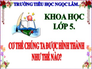 Bài giảng Khoa học Lớp 5 - Tuần 2: Cơ thể chúng ta được hình thành như thế nào? - Năm học 2020-2021 - Trường TH Ngọc Lâm