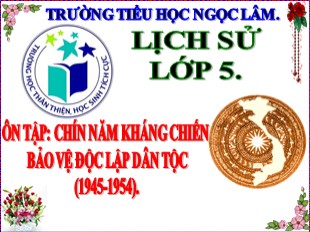 Bài giảng Lịch sử Lớp 5 - Bài 18: Ôn tập Chín năm kháng chiến bảo vệ độc lập dân tộc (1945-1954) - Trường TH Ngọc Lâm