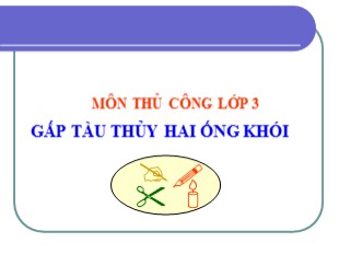 Bài giảng Thủ công 3 - Tuần 2: Gấp tàu thủy hai ống khói