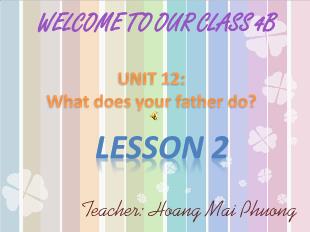 Bài giảng Tiếng Anh 4 - Unit 12: What does your father do? - Lesson 2 - Hoàng Mai Phương