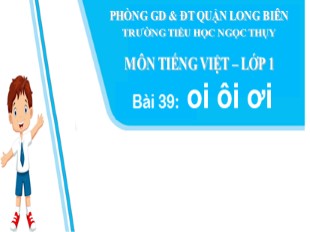 Bài giảng Tiếng Việt Khối 1 - Bài 39: oi, ôi, ơi - Trường TH Ngọc Thụy