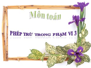 Bài giảng Toán Khối 1 - Bài: Phép trừ trong phạm vi 3