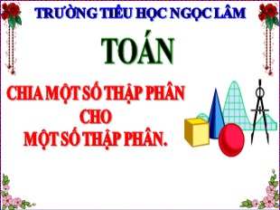 Bài giảng Toán Lớp 5 - Tuần 14: Chia một số thập phân cho một số thập phân - Năm học 2019-2020 - Trường TH Ngọc Lâm