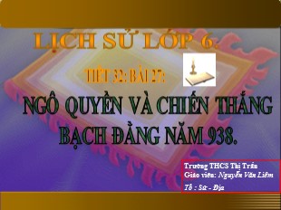 Bài giảng Lịch sử Lớp 6 - Tiết 31, Bài 27: Ngô Quyền và chiến thắng Bạch Đằng năm 938 - Nguyễn Văn Liêm