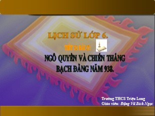 Bài giảng Lịch sử Lớp 6 - Tiết 31, Bài 27: Ngô Quyền và chiến thắng Bạch Đằng năm 938 - Đặng Vũ Ngọc Bích