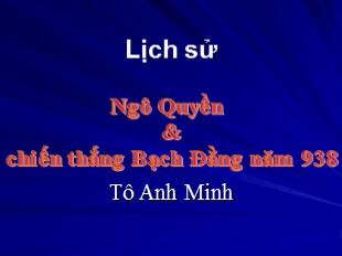 Bài giảng Lịch sử Lớp 6 - Tiết 31, Bài 27: Ngô Quyền và chiến thắng Bạch Đằng năm 938 - Tô Minh Anh