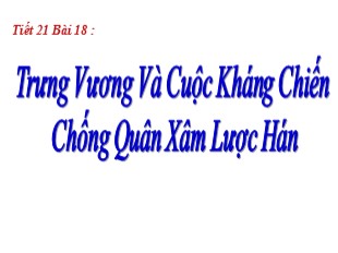 Bài giảng Môn Lịch sử 6 - Tiết 20, Bài 18: Trưng Vương và cuộc kháng chiến chống quân xâm lược Hán - Hà Duy Khôi