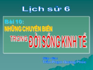 Bài giảng Lịch sử 6 - Tiết 11, Bài 10: Những chuyển biến trong đời sống kinh tế - Trần Phạm Quang Phúc