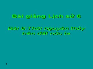 Bài giảng Lịch sử 6 - Tiết 8, Bài 8: Thời nguyên thủy trên đất nước ta - Lan Hương