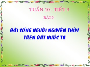 Bài giảng Lịch sử 6 - Tuần 10, Tiết 9, Bài 9: Đời sống của người nguyên thủy trên đất nước ta