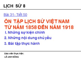 Bài giảng Lịch sử 8 - Tiết 50, Bài 31: Ôn tập lịch sử Việt Nam từ năm 1858 đến năm 1918 - Lê Anh Đồng
