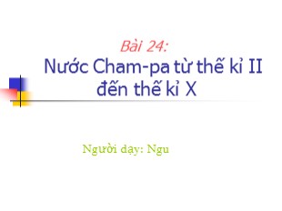 Bài giảng Lịch Sử Lớp 6 - Bài 24 : Nước Cham-Pa từ thế kỉ II đến thế kỉ X - Nguyễn Thị Ngu