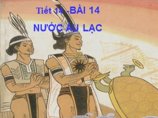 Bài giảng Lịch sử Lớp 6 - Tiết 15, Bài 14: Nước Âu Lạc - Ngày hội khai giảng