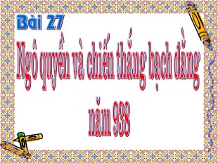 Bài giảng Lịch sử Lớp 6 - Tiết 32, Bài 27: Ngô Quyền và chiến thắng Bạch Đằng năm 938 - Ngô Thắng