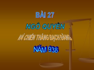 Bài giảng Lịch sử Lớp 6 - Tiết 32, Bài 27: Ngô Quyền và chiến thắng Bạch Đằng năm 938 - Hoàng Hà Linh