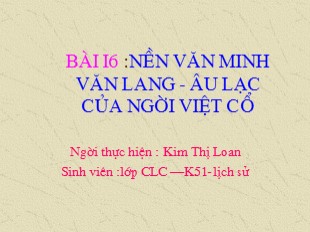 Bài giảng Lịch Sử Lớp CLC – K51 - Nền văn minh văn lang âu lạc của người việt cổ - Kim Thi Loan