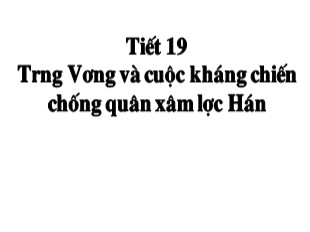 Bài giảng Môn Lịch sử 6 - Tiết 20, Bài 18: Trưng Vương và cuộc kháng chiến chống quân xâm lược Hán