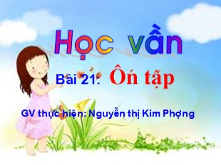 Bài giảng Học vần - Bài 21 : Ôn tập - Nguyễn Thị Kim Phượng
