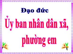 Bài giảng Đạo đức Lớp 5 - Bài: Ủy ban nhân dân xã, phường em