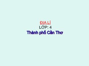 Bài giảng Địa lí Lớp 4 - Bài: Thành phố Cần Thơ