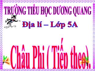 Bài giảng Địa lí Lớp 5 - Bài: Châu Phi (Tiếp theo) - Trường Tiểu học Dương Quang