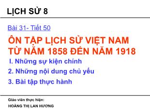 Bài giảng Lịch sử Lớp 8 - Bài 31, Tiết 50: Ôn tập lịch sử Việt Nam từ năm 1858 đến năm 1918 - Hoàng Thị Lan Hương