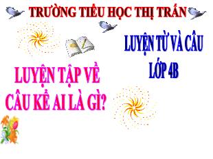 Bài giảng Luyện từ và câu Lớp 4 - Bài: Luyện tập câu kể ai là gì? - Trường Tiểu học Thị Trấn