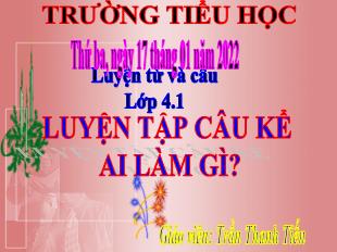 Bài giảng Luyện từ và câu Lớp 4 - Bài: Luyện tập câu kể ai làm gì? - Trần Thanh Tiến - Năm học 2021-2022