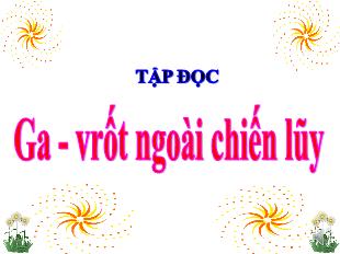 Bài giảng Tập đọc Lớp 4 - Bài: Ga - Vrốt ngoài chiến lũy