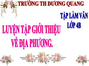 Bài giảng Tập làm văn Lớp 4 - Bài: Luyện tập giới thiệu về địa phương - Trường Tiểu học Dương Quang - Năm học 2021-2022