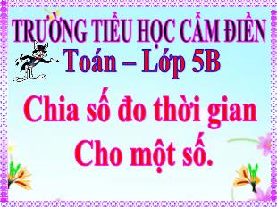 Bài giảng Toán Lớp 5 - Bài: Chia số đo thời gian cho một số - Trường Tiểu học Cẩm Điền