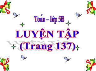 Bài giảng Toán Lớp 5 - Bài: Luyện tập (Trang 137)