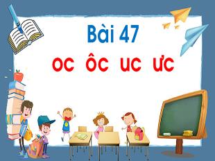 Bài giảng Tiếng Việt Khối 1 - Bài 47: Oc, ôc, uc, ưc