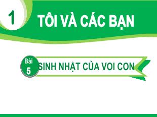 Bài giảng Tiếng Việt Lớp 1 - Chủ đề 1, Bài 5: Sinh nhật của voi con (Tiết 2)