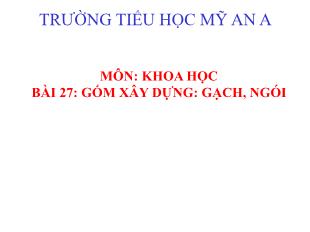 Bài giảng Khoa học Lớp 5 - Bài 27: Gốm xây dựng Gạch, ngói - Trường Tiểu học Mỹ An A