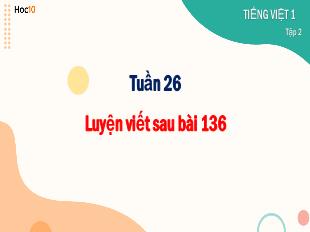 Bài giảng Tiếng Việt 1 - Tuần 26: Luyện viết sau bài 136